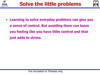 Solve the little problems Learning to solve everyday problems can give you a sense of control. But avoiding them can leave you feeling like you have little control and that just adds to stress.  