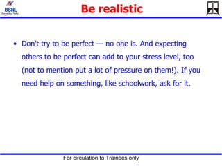 Be realistic Don't try to be perfect — no one is. And expecting others to be perfect can add to your stress level, too (not to mention put a lot of pressure on them!). If you need help on something, like schoolwork, ask for it. 