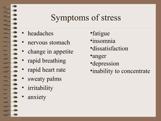 Symptoms of stress headaches nervous stomach change in appetite rapid breathing  rapid heart rate sweaty palms irritability anxiety fatigue insomnia dissatisfaction anger depression inability to concentrate 