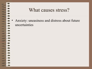 What causes stress? Anxiety: uneasiness and distress about future uncertainties 