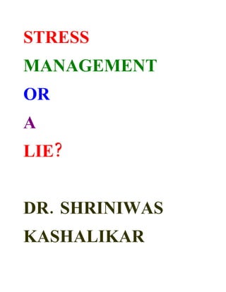 STRESS
MANAGEMENT
OR
A
LIE?


DR. SHRINIWAS
KASHALIKAR
 