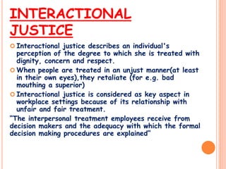 INTERACTIONAL
JUSTICE
 Interactional justice describes an individual's
perception of the degree to which she is treated w...