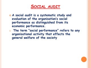SOCIAL AUDIT
 A social audit is a systematic study and
evaluation of the organisation’s social
performance as distinguish...