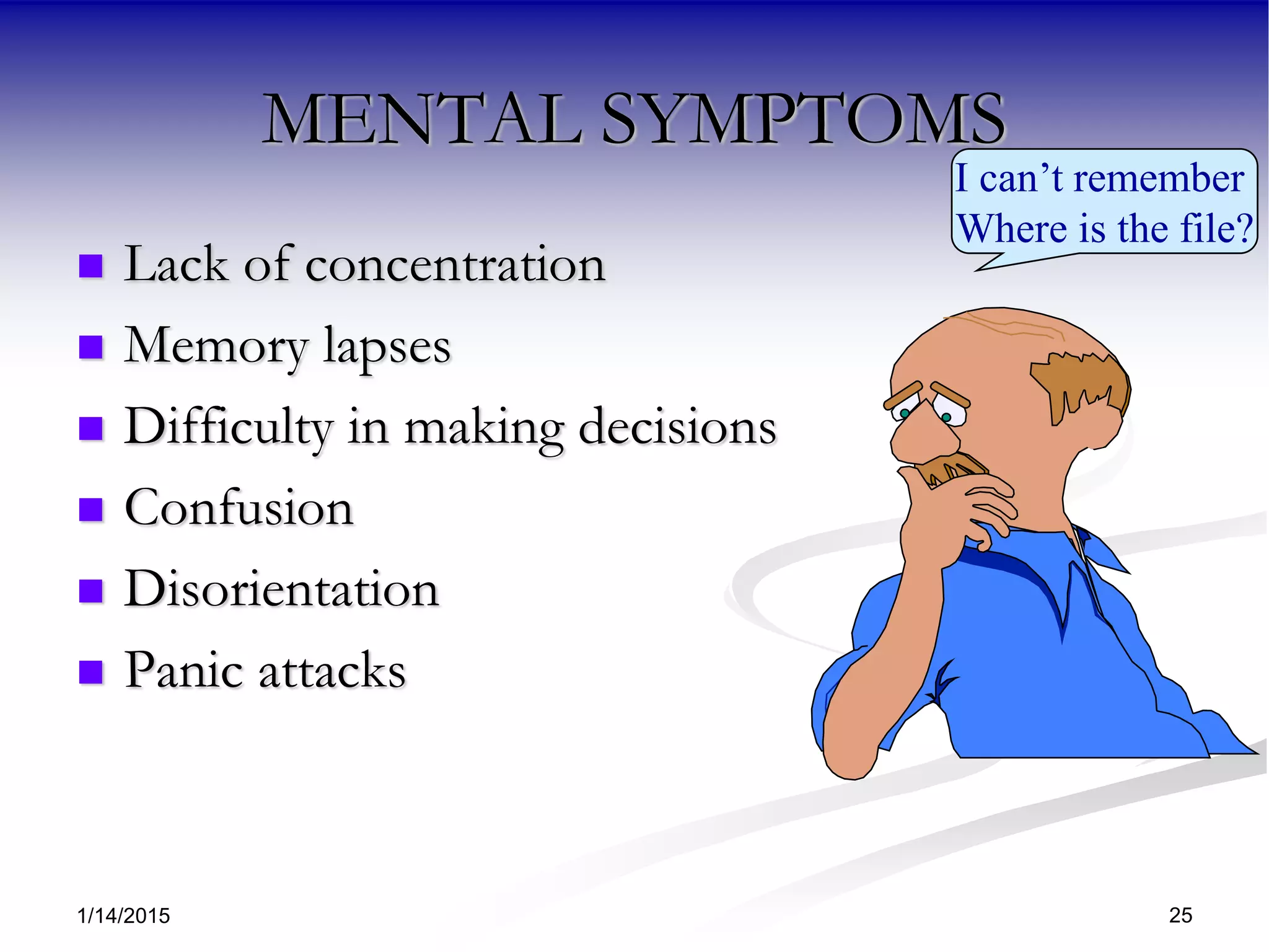 1/14/2015 25
MENTAL SYMPTOMS
 Lack of concentration
 Memory lapses
 Difficulty in making decisions
 Confusion
 Disorientation
 Panic attacks
I can’t remember
Where is the file?
 