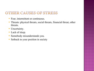 Fear, intermittent or continuous. Threats: physical threats, social threats, financial threat, other threats. Uncertainty. Lack of sleep. Somebody misunderstands you. Setback to your position in society 