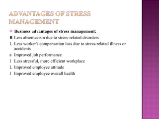 <ul><li>Business advantages of stress management: </li></ul><ul><li>  Less absenteeism due to stress-related disorders </...