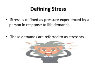 Defining Stress
• Stress is defined as pressure experienced by a
person in response to life demands.
• These demands are referred to as stressors .
 