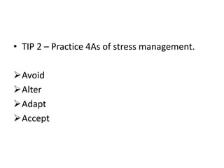• TIP 2 – Practice 4As of stress management.
Avoid
Alter
Adapt
Accept
 