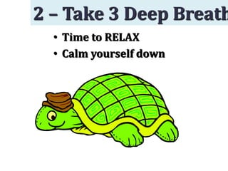 • Time to RELAX
• Calm yourself down
2 – Take 3 Deep Breath
 