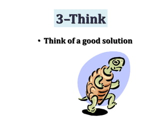 • Think of a good solution
3–Think
 
