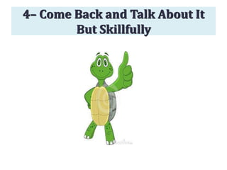 4– Come Back and Talk About It
But Skillfully
 