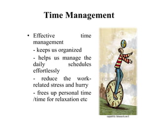Time Management
• Effective time
management
- keeps us organized
- helps us manage the
daily schedules
effortlessly
- reduce the work-
related stress and hurry
- frees up personal time
/time for relaxation etc
 