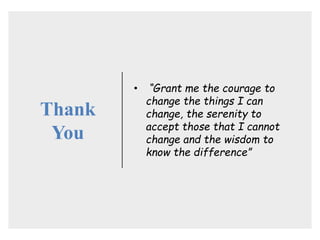 Thank
You
• “Grant me the courage to
change the things I can
change, the serenity to
accept those that I cannot
change and the wisdom to
know the difference”
 