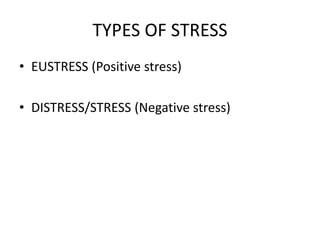 TYPES OF STRESS
• EUSTRESS (Positive stress)
• DISTRESS/STRESS (Negative stress)
 