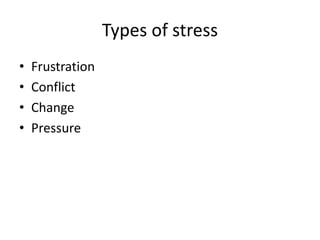 Types of stress
• Frustration
• Conflict
• Change
• Pressure
 