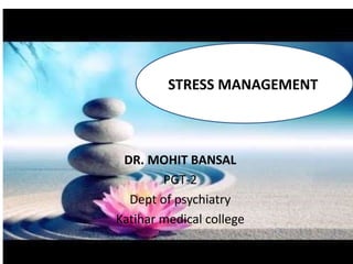 DR. MOHIT BANSAL
PGT-2
Dept of psychiatry
Katihar medical college
STRESS MANAGEMENT
 