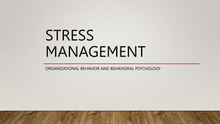 STRESS
MANAGEMENT
ORGANIZATIONAL BEHAVIOR AND BEHAVIORAL PSYCHOLOGY
 
