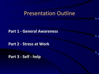 Presentation Outline Part 1 - General Awareness Part 2 - Stress at Work Part 3 - Self - help 