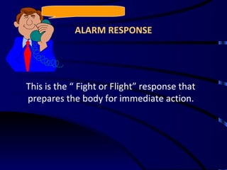 ALARM RESPONSE This is the “ Fight or Flight” response that prepares the body for immediate action. 