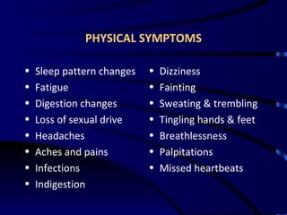 PHYSICAL SYMPTOMS Sleep pattern changes Fatigue Digestion changes Loss of sexual drive Headaches Aches and pains Infections Indigestion Dizziness Fainting Sweating & trembling Tingling hands & feet Breathlessness Palpitations Missed heartbeats 