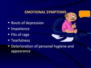 EMOTIONAL SYMPTOMS Bouts of depression Impatience Fits of rage Tearfulness Deterioration of personal hygiene and appearance 