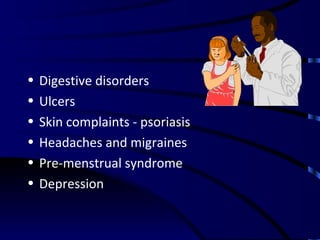 Digestive disorders Ulcers Skin complaints - psoriasis Headaches and migraines Pre-menstrual syndrome Depression 
