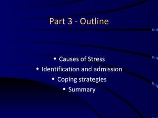 Part 3 - Outline Causes of Stress Identification and admission Coping strategies Summary 