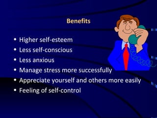 Benefits Higher self-esteem Less self-conscious Less anxious Manage stress more successfully Appreciate yourself and others more easily Feeling of self-control 