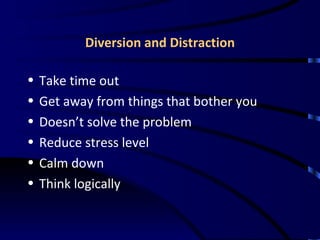 Diversion and Distraction Take time out Get away from things that bother you Doesn’t solve the problem Reduce stress level Calm down  Think logically 