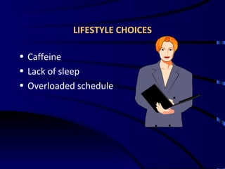 LIFESTYLE CHOICES <ul><li>Caffeine </li></ul><ul><li>Lack of sleep </li></ul><ul><li>Overloaded schedule </li></ul>