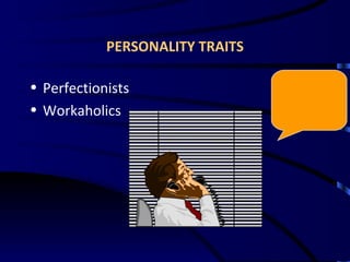 PERSONALITY TRAITS <ul><li>Perfectionists </li></ul><ul><li>Workaholics </li></ul>