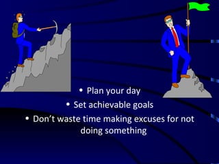 <ul><li>Plan your day </li></ul><ul><li>Set achievable goals </li></ul><ul><li>Don’t waste time making excuses for not doi...