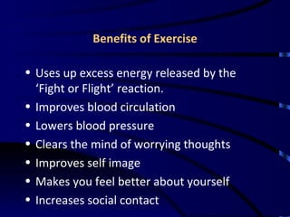 Benefits of Exercise <ul><li>Uses up excess energy released by the ‘Fight or Flight’ reaction. </li></ul><ul><li>Improves ...