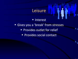 Leisure <ul><li>Interest </li></ul><ul><li>Gives you a ‘break’ from stresses </li></ul><ul><li>Provides outlet for relief ...