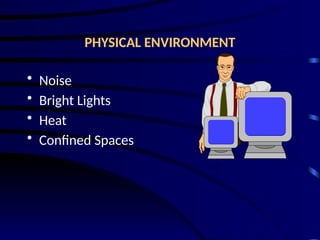 PHYSICAL ENVIRONMENT
• Noise
• Bright Lights
• Heat
• Confined Spaces
 