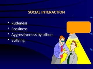 SOCIAL INTERACTION
• Rudeness
• Bossiness
• Aggressiveness by others
• Bullying
 
