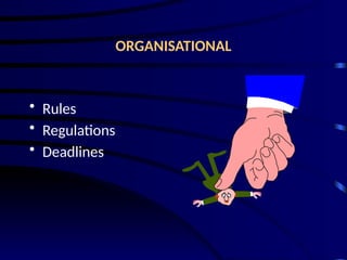 ORGANISATIONAL
• Rules
• Regulations
• Deadlines
 