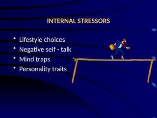INTERNAL STRESSORS
• Lifestyle choices
• Negative self - talk
• Mind traps
• Personality traits
 