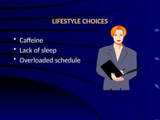 LIFESTYLE CHOICES
• Caffeine
• Lack of sleep
• Overloaded schedule
 