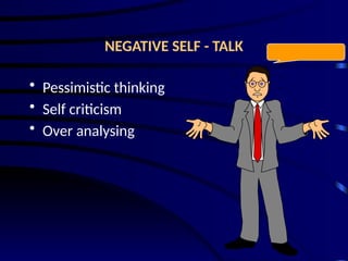 NEGATIVE SELF - TALK
• Pessimistic thinking
• Self criticism
• Over analysing
 