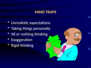 MIND TRAPS
• Unrealistic expectations
• Taking things personally
• All or nothing thinking
• Exaggeration
• Rigid thinking
 
