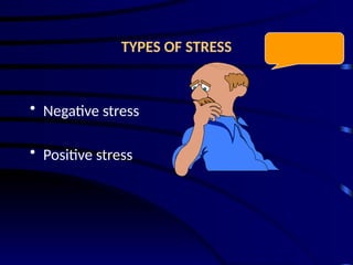 TYPES OF STRESS
• Negative stress
• Positive stress
 