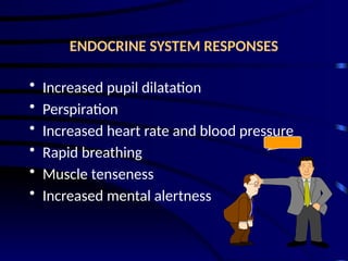 ENDOCRINE SYSTEM RESPONSES
• Increased pupil dilatation
• Perspiration
• Increased heart rate and blood pressure
• Rapid breathing
• Muscle tenseness
• Increased mental alertness
 