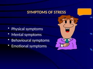 SYMPTOMS OF STRESS
• Physical symptoms
• Mental symptoms
• Behavioural symptoms
• Emotional symptoms
 