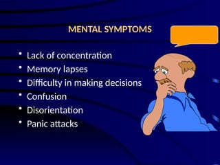MENTAL SYMPTOMS
• Lack of concentration
• Memory lapses
• Difficulty in making decisions
• Confusion
• Disorientation
• Panic attacks
 