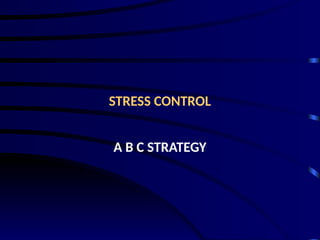 STRESS CONTROL
A B C STRATEGY
 