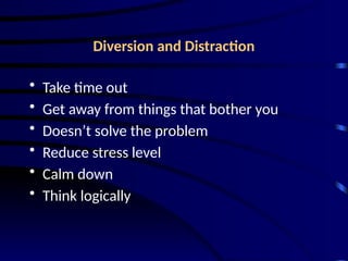 Diversion and Distraction
• Take time out
• Get away from things that bother you
• Doesn’t solve the problem
• Reduce stress level
• Calm down
• Think logically
 