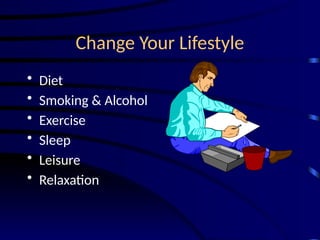 Change Your Lifestyle
• Diet
• Smoking & Alcohol
• Exercise
• Sleep
• Leisure
• Relaxation
 
