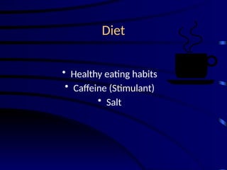 Diet
• Healthy eating habits
• Caffeine (Stimulant)
• Salt
 