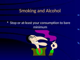 Smoking and Alcohol
• Stop or at-least your consumption to bare
minimum
 
